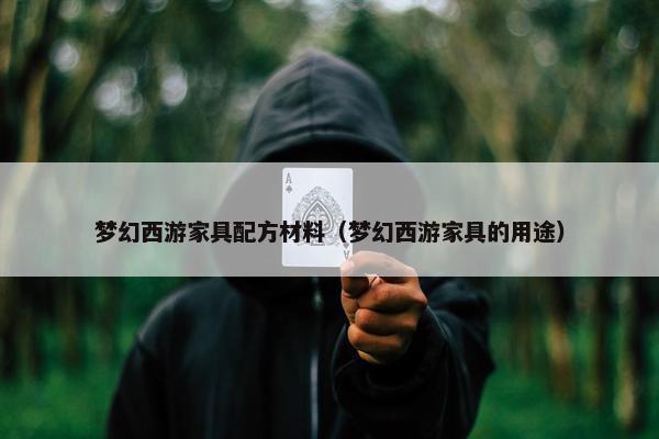 梦幻西游家具配方材料（梦幻西游家具的用途）