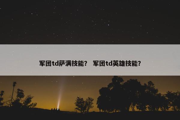 军团td萨满技能？ 军团td英雄技能？