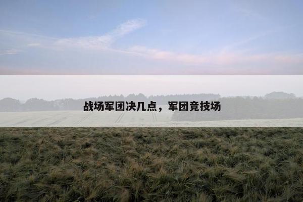 战场军团决几点，军团竞技场