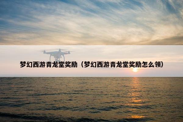 梦幻西游青龙堂奖励（梦幻西游青龙堂奖励怎么领）