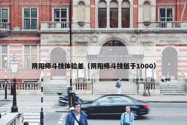 阴阳师斗技体验差（阴阳师斗技低于1000）