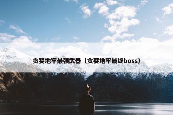 贪婪地牢最强武器（贪婪地牢最终boss）