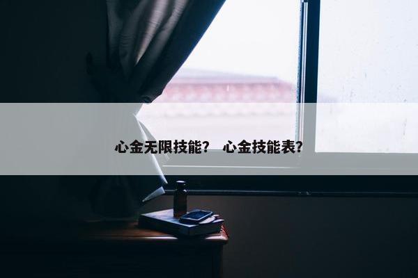 心金无限技能？ 心金技能表？