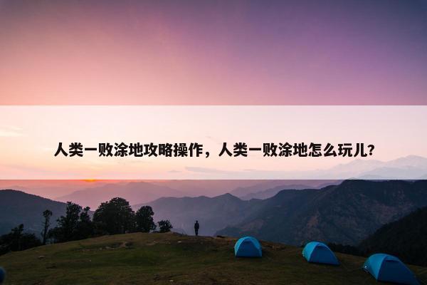 人类一败涂地攻略操作，人类一败涂地怎么玩儿?