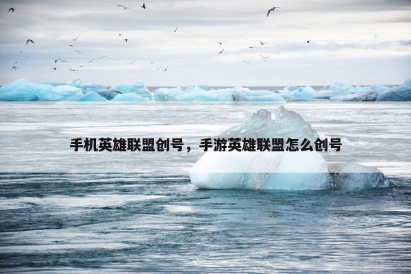 手机英雄联盟创号，手游英雄联盟怎么创号
