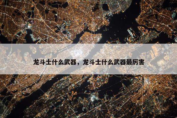 龙斗士什么武器，龙斗士什么武器最厉害