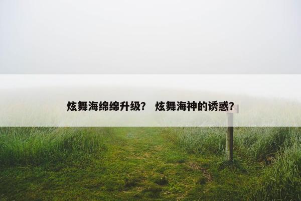 炫舞海绵绵升级？ 炫舞海神的诱惑？