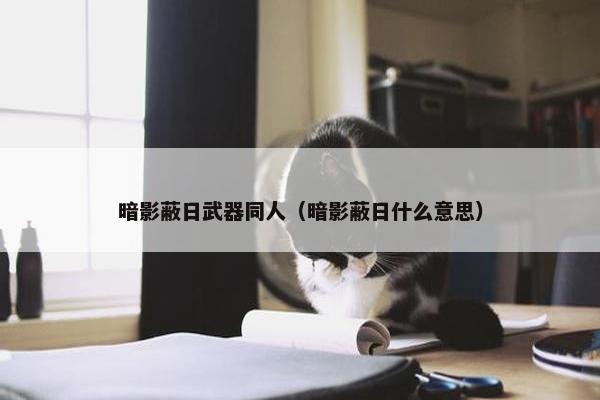 暗影蔽日武器同人（暗影蔽日什么意思）