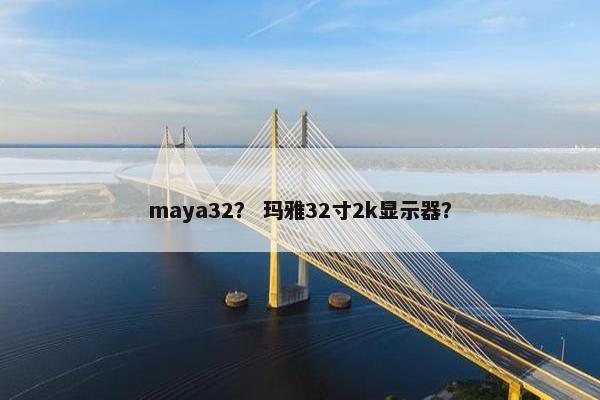 maya32？ 玛雅32寸2k显示器？