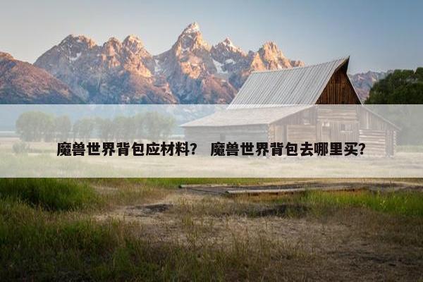 魔兽世界背包应材料？ 魔兽世界背包去哪里买？