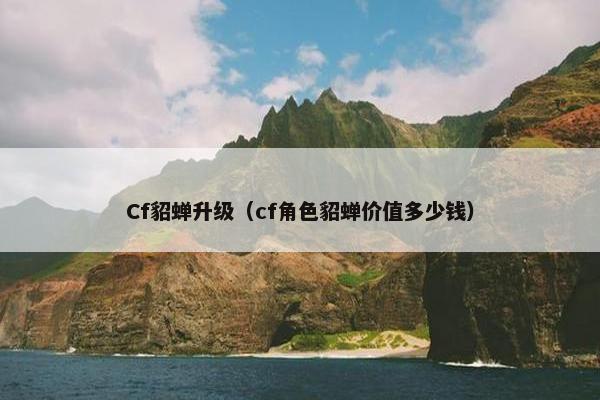 Cf貂蝉升级（cf角色貂蝉价值多少钱）