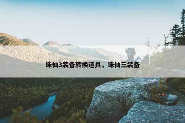 诛仙3装备转换道具，诛仙三装备