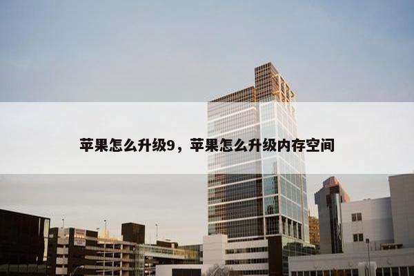 苹果怎么升级9，苹果怎么升级内存空间
