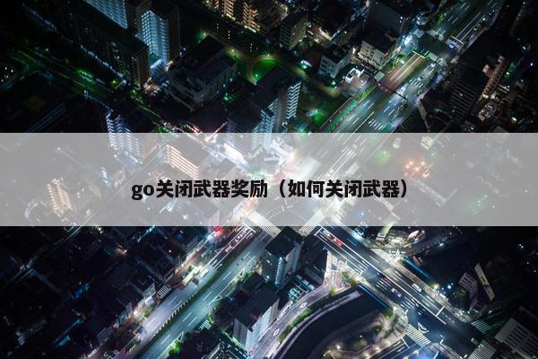 go关闭武器奖励（如何关闭武器）