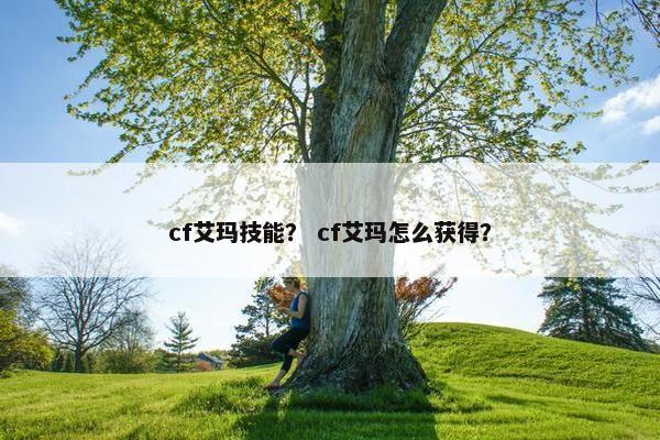 cf艾玛技能？ cf艾玛怎么获得？