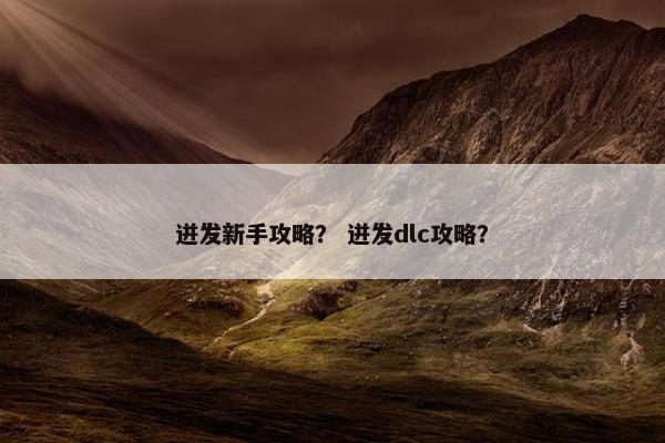 迸发新手攻略？ 迸发dlc攻略？