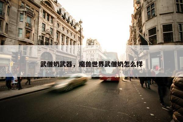 武僧奶武器，魔兽世界武僧奶怎么样