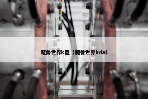 魔兽世界k值（魔兽世界kda）