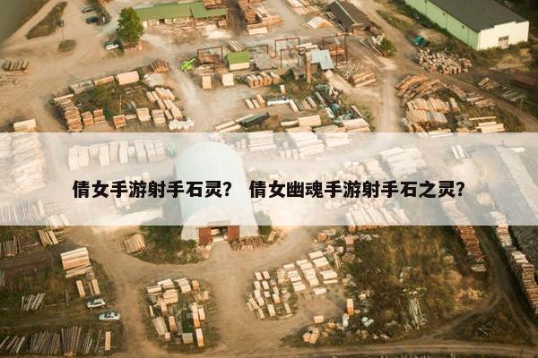 倩女手游射手石灵？ 倩女幽魂手游射手石之灵？