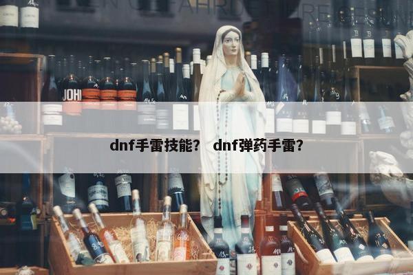 dnf手雷技能？ dnf弹药手雷？