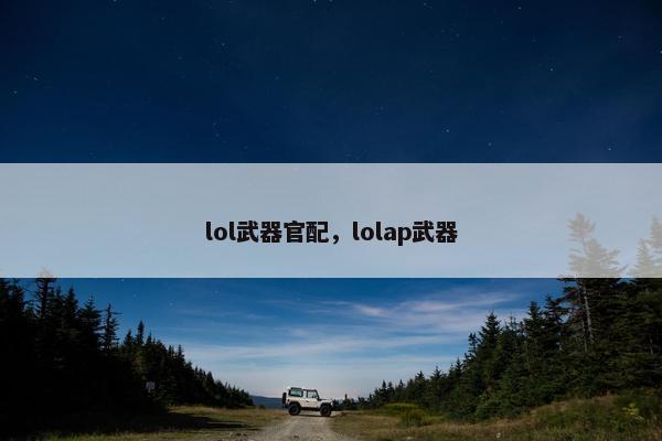 lol武器官配，lolap武器