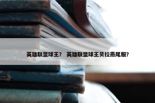 英雄联盟球王？ 英雄联盟球王贝拉燕尾服？