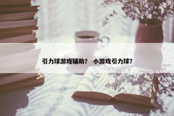 引力球游戏辅助？ 小游戏引力球？