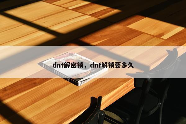 dnf解密锁，dnf解锁要多久
