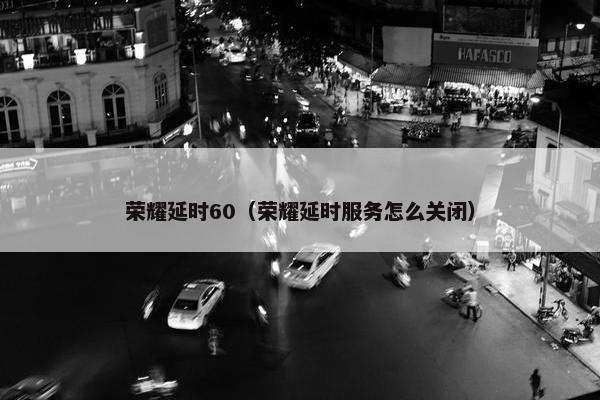 荣耀延时60（荣耀延时服务怎么关闭）