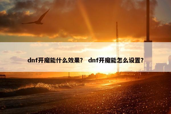 dnf开魔能什么效果？ dnf开魔能怎么设置？