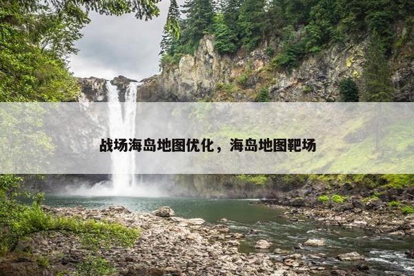 战场海岛地图优化，海岛地图靶场