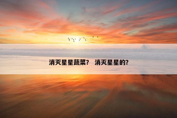 消灭星星蔬菜？ 消灭星星的？
