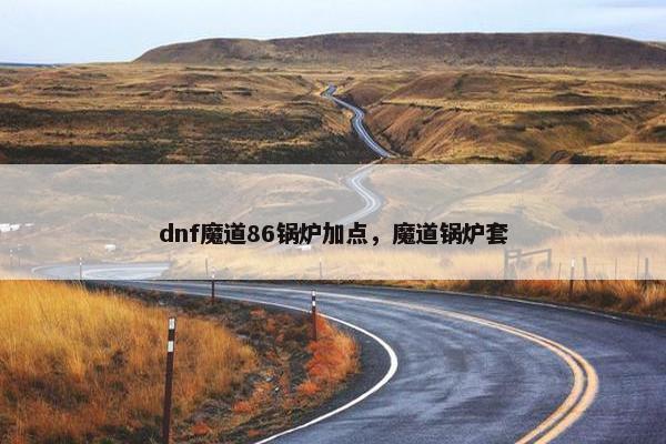 dnf魔道86锅炉加点，魔道锅炉套