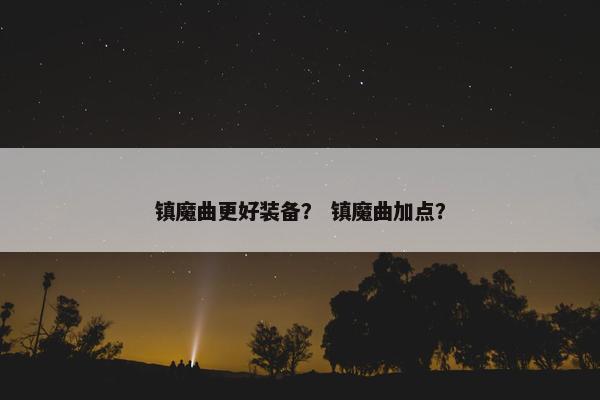 镇魔曲更好装备？ 镇魔曲加点？