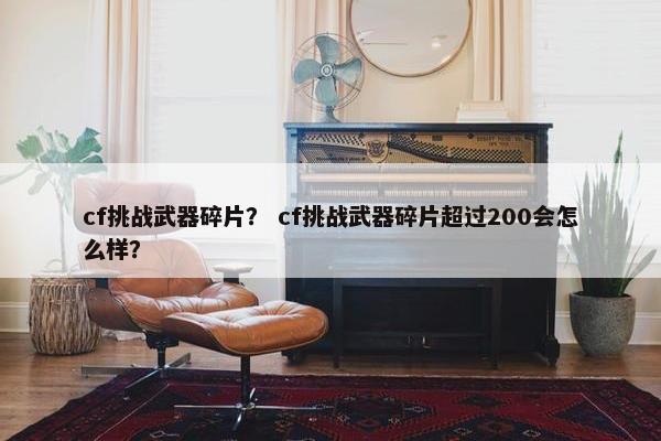 cf挑战武器碎片？ cf挑战武器碎片超过200会怎么样？