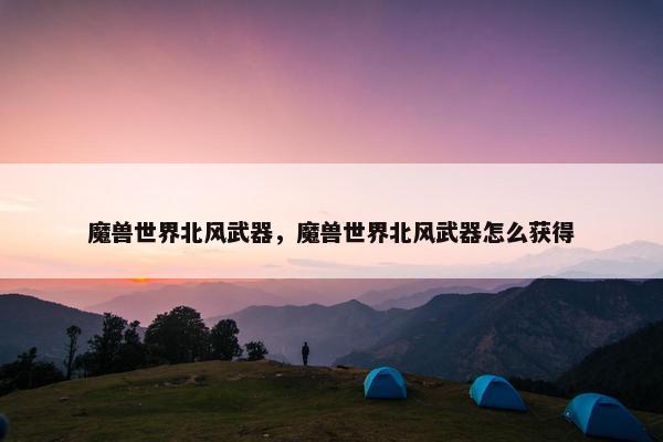 魔兽世界北风武器，魔兽世界北风武器怎么获得