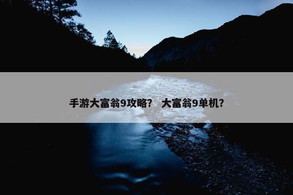 手游大富翁9攻略？ 大富翁9单机？