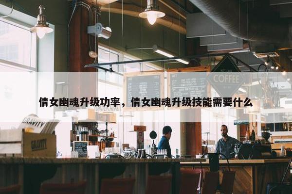 倩女幽魂升级功率，倩女幽魂升级技能需要什么