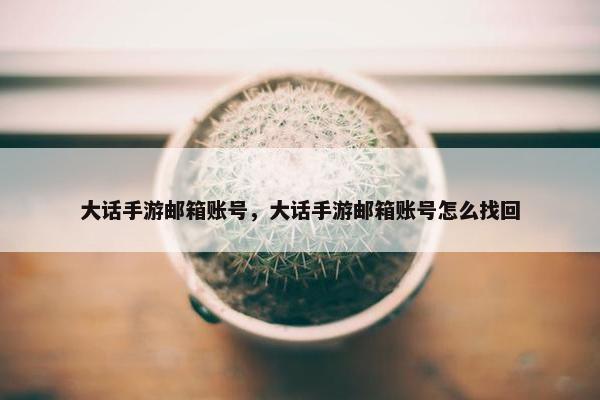 大话手游邮箱账号，大话手游邮箱账号怎么找回