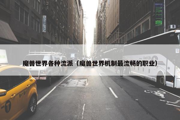 魔兽世界各种流派（魔兽世界机制最流畅的职业）