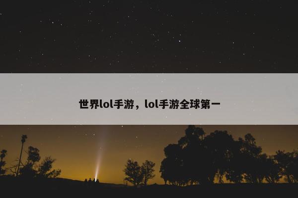 世界lol手游，lol手游全球第一