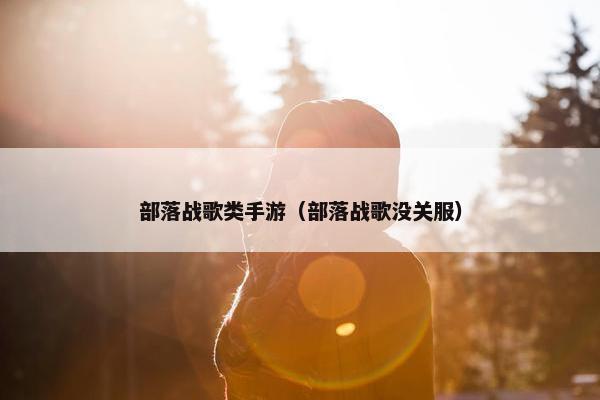 部落战歌类手游（部落战歌没关服）