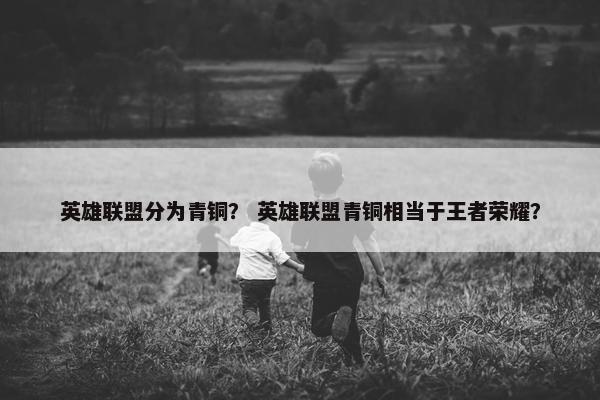 英雄联盟分为青铜？ 英雄联盟青铜相当于王者荣耀？