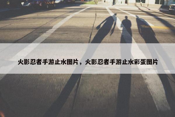 火影忍者手游止水图片，火影忍者手游止水彩蛋图片