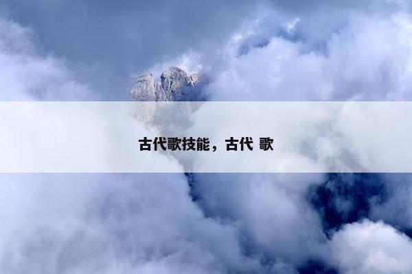 古代歌技能，古代 歌