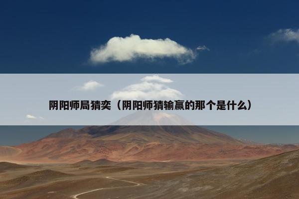 阴阳师局猜奕（阴阳师猜输赢的那个是什么）