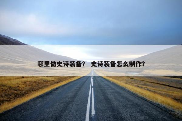 哪里做史诗装备？ 史诗装备怎么制作？