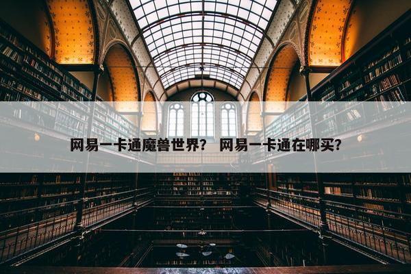 网易一卡通魔兽世界？ 网易一卡通在哪买？