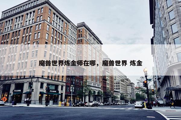 魔兽世界炼金师在哪，魔兽世界 炼金