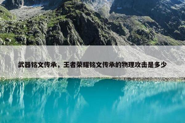武器铭文传承，王者荣耀铭文传承的物理攻击是多少